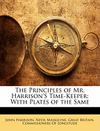 The Principles of Mr. Harrison's Time-Keeper: With Plates of the Same