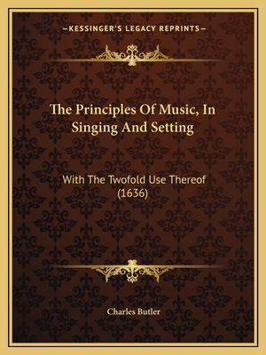 The Principles Of Music, In Singing And Setting: With The Twofold Use Thereof (1636) - Butler, Charles