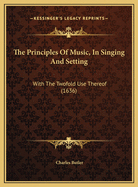 The Principles Of Music, In Singing And Setting: With The Twofold Use Thereof (1636)