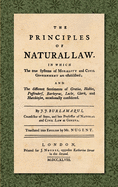 The Principles of Natural Law (1748): In Which the True Systems of Morality and Civil Government are Established; and the Different Sentiments of Grotius, Hobbes, Puffendorf, Barbeyrac, Locke, Clark, and Hutchinson, occasionally considered. Translated...