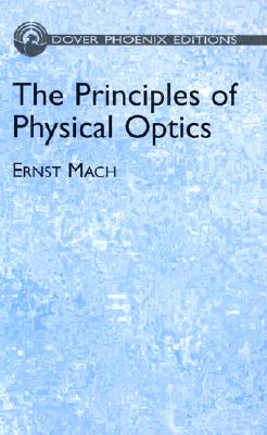 The Principles of Physical Optics: An Historical and Philosophical Treatment - Mach, Ernst, Dr., and Anderson, John S, M.A., D.Sc., PH.D. (Translated by), and Young, A F A, B.Sc., PH.D. (Translated by)