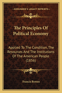 The Principles Of Political Economy: Applied To The Condition, The Resources And The Institutions Of The American People (1856)