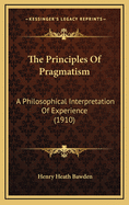 The Principles of Pragmatism: A Philosophical Interpretation of Experience (1910)
