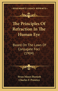 The Principles of Refraction: In the Human Eye Based on the Laws of Conjugate Foci (Classic Reprint)