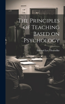 The Principles of Teaching Based on Psychology - Thorndike, Edward Lee