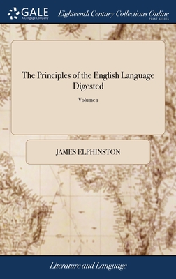 The Principles of the English Language Digested: Or, English Grammar Reduced to Analogy. By James Elphinston. In two Volumes. ... of 2; Volume 1 - Elphinston, James