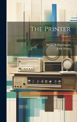 The Printer; Volume 6 - Henry, John, and Henry & Huntington (Creator)