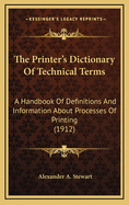 The Printer's Dictionary of Technical Terms; A Handbook of Definitions and Information about Processes of Printing; With a Brief Glossary of Terms Used in Book Binding