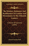 The Printers, Stationers and Bookbinders of London and Westminster in the Fifteenth Century. a Series of Four Lectures Delivered at Cambridge in the Lent Term, MDCCCIC