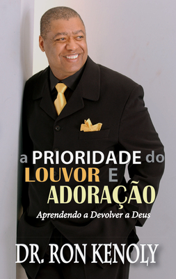 The Priority of Praise and Worship Portuguese (a Prioridade Do Louvor E Adora??o): Learning to Give Back to God - Kenoly, Ron