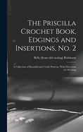 The Priscilla Crochet Book, Edgings and Insertions, no. 2; a Collection of Beautiful and Useful Patterns, With Directions for Working