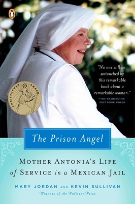 The Prison Angel: Mother Antonia's Journey from Beverly Hills to a Life of Service in a Mexican Jail - Jordan, Mary, and Sullivan, Kevin