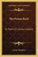 The Prison Bard: Or Poems On Various Subjects