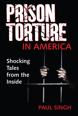 The Prison Torture in America: Shocking Tales from the Inside - Singh, Paul