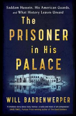 The Prisoner in His Palace: Saddam Hussein, His American Guards, and What History Leaves Unsaid - Bardenwerper, Will