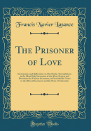 The Prisoner of Love: Instructions and Reflections on Our Duties Towards Jesus in the Most Holy Sacrament of the Altar; Prayers and Devotions for Various Occasions, in Particular for Visits to the Blessed Sacrament and the Hour of Adoration