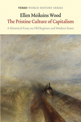 The Pristine Culture of Capitalism: A Historical Essay on Old Regimes and Modern States - Wood, Ellen Meiksins