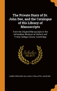 The Private Diary of Dr. John Dee, and the Catalogue of His Library of Manuscripts: From the Original Manuscripts in the Ashmolean Museum at Oxford, and Trinity College Library, Cambridge