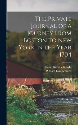 The Private Journal of a Journey From Boston to New York in the Year 1704 - Knight, Sarah Kemble, and Learned, William Law