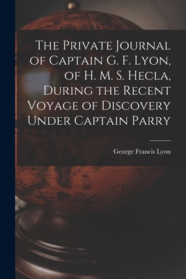 The Private Journal of Captain G. F. Lyon, of H. M. S. Hecla, During the Recent Voyage of Discovery Under Captain Parry - Lyon, George Francis