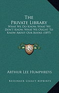 The Private Library: What We Do Know, What We Don't Know, What We Ought To Know About Our Books (1897)