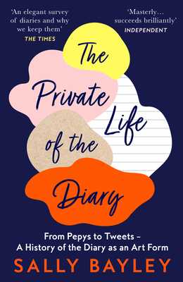 The Private Life of the Diary: From Pepys to Tweets - a History of the Diary as an Art Form - Bayley, Sally