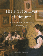 The Private Lives of Pictures: Art at Home in Britain, 1800-1940