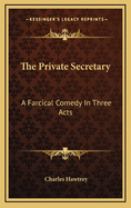 The Private Secretary: A Farcical Comedy in Three Acts