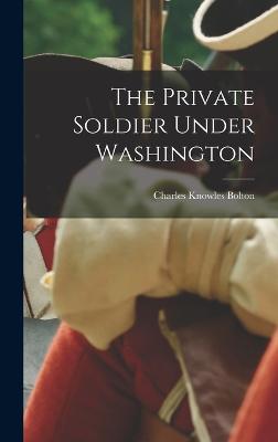 The Private Soldier Under Washington - Bolton, Charles Knowles