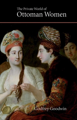The Private World of Ottoman Women - Goodwin, Godfrey, Professor