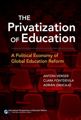 The Privatization of Education: A Political Economy of Global Education Reform - Verger, Antoni, and Fontdevila, Clara, and Zancajo, Adrin