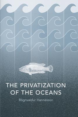 The Privatization of the Oceans - Hannesson, Rognvaldur