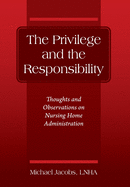 The Privilege and the Responsibility: Thoughts and Observations on Nursing Home Administration