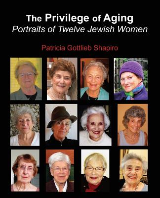 The Privilege of Aging: Portraits of Twelve Jewish Women - Shapiro, Patricia Gottlieb