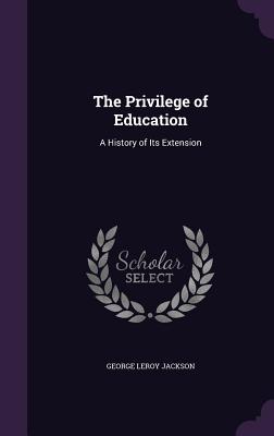 The Privilege of Education: A History of Its Extension - Jackson, George Leroy