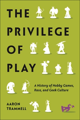 The Privilege of Play: A History of Hobby Games, Race, and Geek Culture - Trammell, Aaron