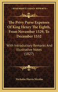 The Privy Purse Expenses of King Henry the Eighth, from November 1529, to December 1532: With Introductory Remarks and Illustrative Notes