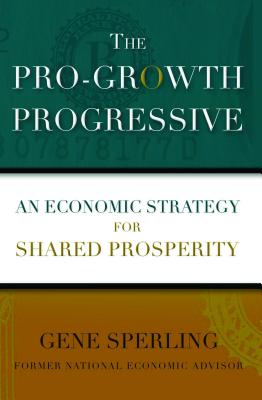 The Pro-Growth Progressive: An Economic Strategy for Shared Prosperity - Sperling, Gene