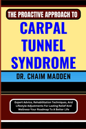 The Proactive Approach to Carpal Tunnel Syndrome: Expert Advice, Rehabilitation Techniques, And Lifestyle Adjustments For Lasting Relief And Wellness-Your Roadmap To A Better Life