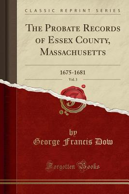 The Probate Records of Essex County, Massachusetts, Vol. 3: 1675-1681 (Classic Reprint) - Dow, George Francis