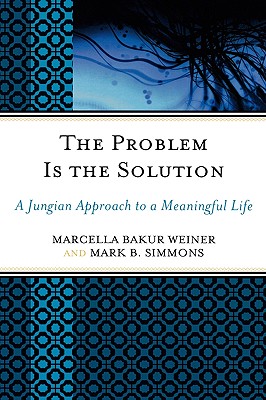 The Problem Is the Solution: A Jungian Approach to a Meaningful Life - Weiner, Marcella Bakur, Dr., Ph.D., and Simmons, Mark B