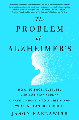 The Problem of Alzheimer's: How Science, Culture, and Politics Turned a Rare Disease Into a Crisis and What We Can Do about It - Karlawish, Jason