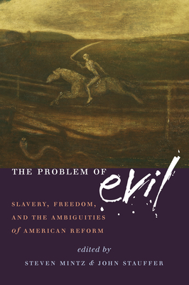 The Problem of Evil: Slavery, Freedom and the Ambiguities of American Reform - Mintz, Steven (Editor), and Stauffer, John (Editor)