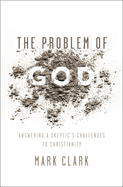 The Problem of God: Answering a Skeptic's Challenges to Christianity