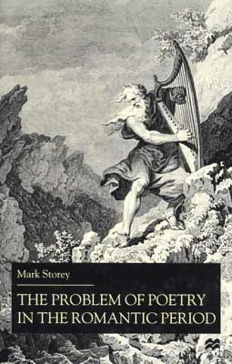 The Problem of Poetry in the Romantic Period - Storey, Mark