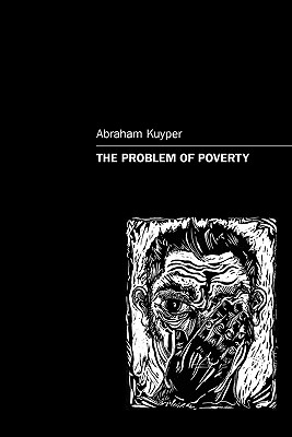 The Problem of Poverty - Kuyper, Abraham, Jr., and Skillen, James W (Translated by), and Henderson, Roger D (Epilogue by)