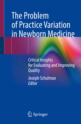 The Problem of Practice Variation in Newborn Medicine: Critical Insights for Evaluating and Improving Quality - Schulman, Joseph (Editor)