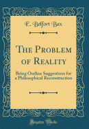 The Problem of Reality: Being Outline Suggestions for a Philosophical Reconstruction (Classic Reprint)