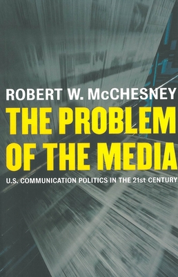 The Problem of the Media: U.S. Communication Politics in the Twenty-First Century - McChesney, Robert D