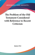 The Problem of the Old Testament Considered with Reference to Recent Criticism